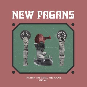 New Pagans ­­­The Seed, The Vessel, The Roots And All Review Kritik