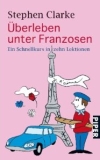 Überleben unter Franzosen Erste Hilfe gegen den Kulturschock liefert Stephen Clarke mit "Überleben unter Franzosen".